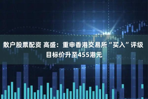 散户股票配资 高盛：重申香港交易所“买入”评级 目标价升至455港元