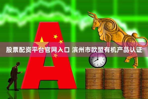 股票配资平台官网入口 滨州市欧盟有机产品认证