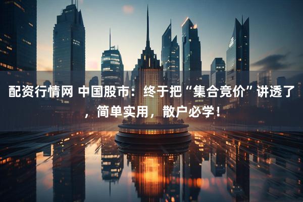 配资行情网 中国股市：终于把“集合竞价”讲透了，简单实用，散户必学！