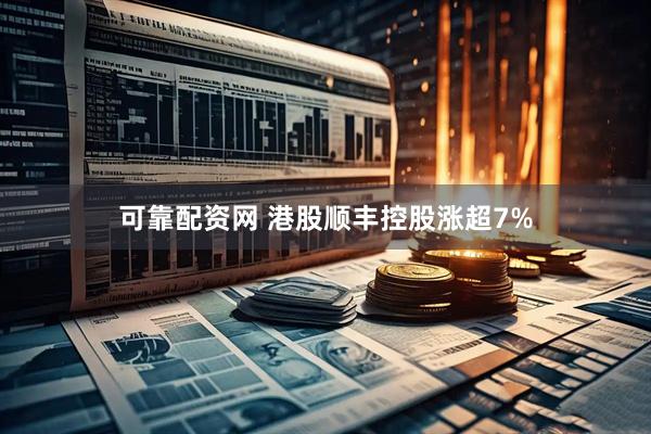 可靠配资网 港股顺丰控股涨超7%