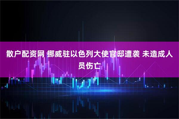 散户配资网 挪威驻以色列大使官邸遭袭 未造成人员伤亡