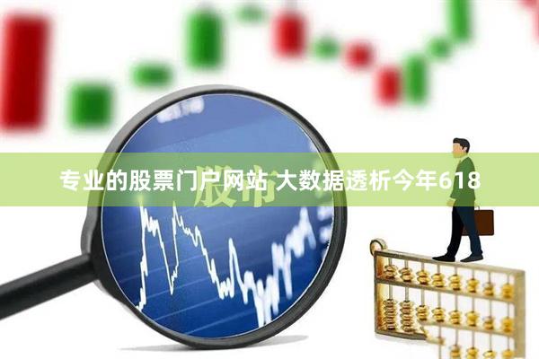 专业的股票门户网站 大数据透析今年618