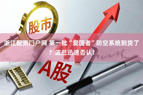 浙江配资门户网 第一批“爱国者”防空系统到货了？波兰迅速否认！
