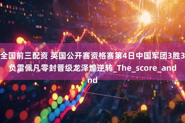 全国前三配资 英国公开赛资格赛第4日中国军团3胜3负雷佩凡零封晋级龙泽煌逆转_The_score_and