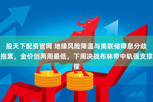 股天下配资官网 地缘风险降温与美联储降息分歧拖累，金价创两周最低，下周决战布林带中轨强支撑