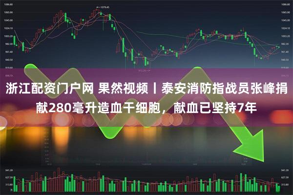 浙江配资门户网 果然视频丨泰安消防指战员张峰捐献280毫升造血干细胞，献血已坚持7年