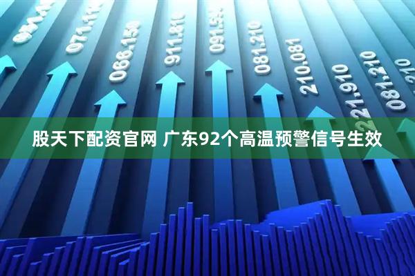 股天下配资官网 广东92个高温预警信号生效