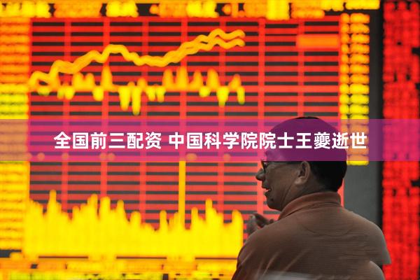全国前三配资 中国科学院院士王夔逝世