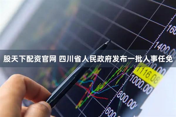 股天下配资官网 四川省人民政府发布一批人事任免