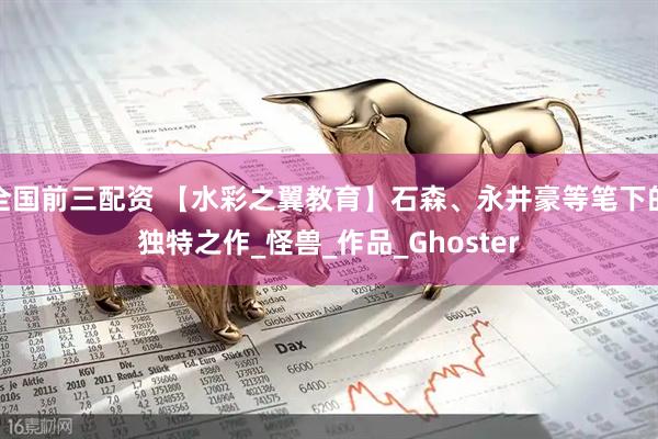 全国前三配资 【水彩之翼教育】石森、永井豪等笔下的独特之作_怪兽_作品_Ghoster