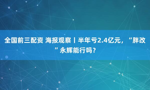 全国前三配资 海报观察丨半年亏2.4亿元，“胖改”永辉能行吗？