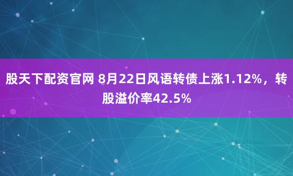 股天下配资官网 8月22日风语转债上涨1.12%，转股溢价率42.5%