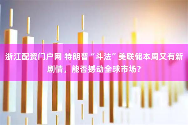 浙江配资门户网 特朗普“斗法”美联储本周又有新剧情，能否撼动全球市场？
