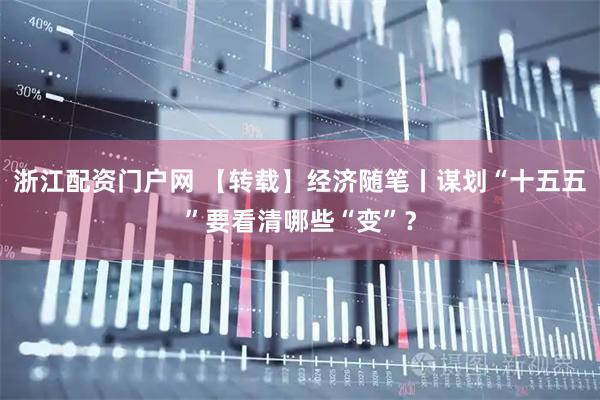 浙江配资门户网 【转载】经济随笔丨谋划“十五五”要看清哪些“变”？