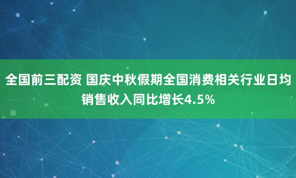 全国前三配资 国庆中秋假期全国消费相关行业日均销售收入同比增长4.5%