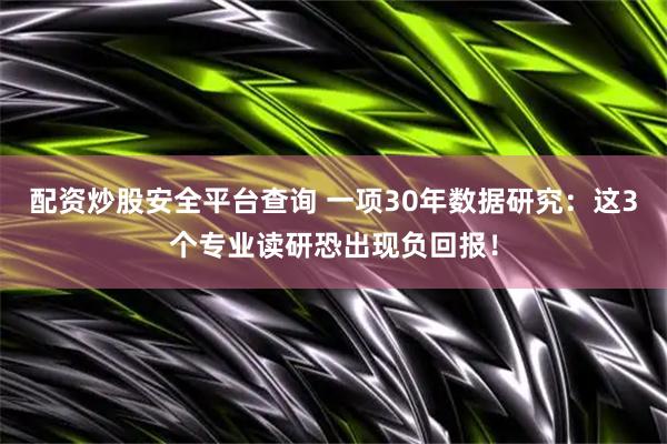 配资炒股安全平台查询 一项30年数据研究：这3个专业读研恐出现负回报！